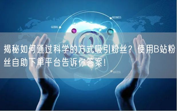 揭秘如何通过科学的方式吸引粉丝？使用B站粉丝自助下单平台告诉你答案！