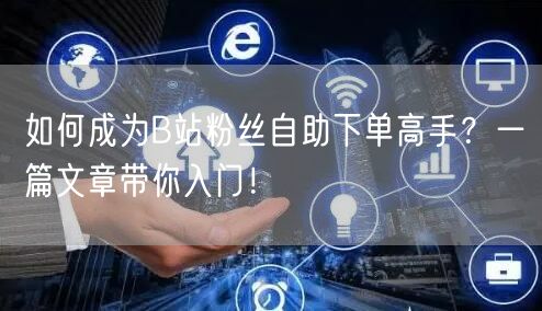 如何成为B站粉丝自助下单高手？一篇文章带你入门！