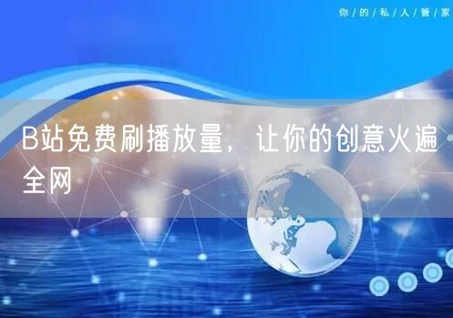 B站免费刷播放量，让你的创意火遍全网