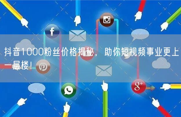 抖音1000粉丝价格揭秘，助你短视频事业更上一层楼！