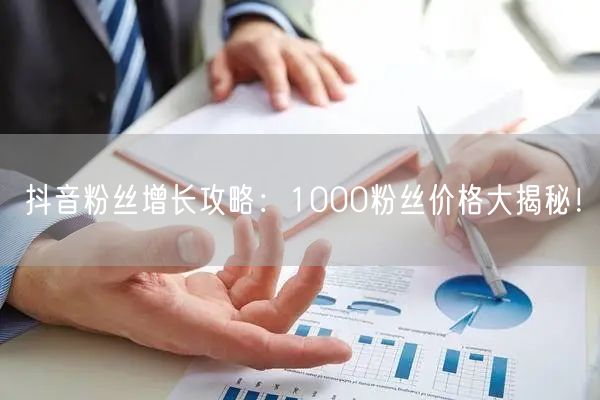 抖音粉丝增长攻略：1000粉丝价格大揭秘！
