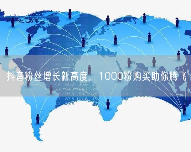 抖音粉丝增长新高度，1000粉购买助你腾飞