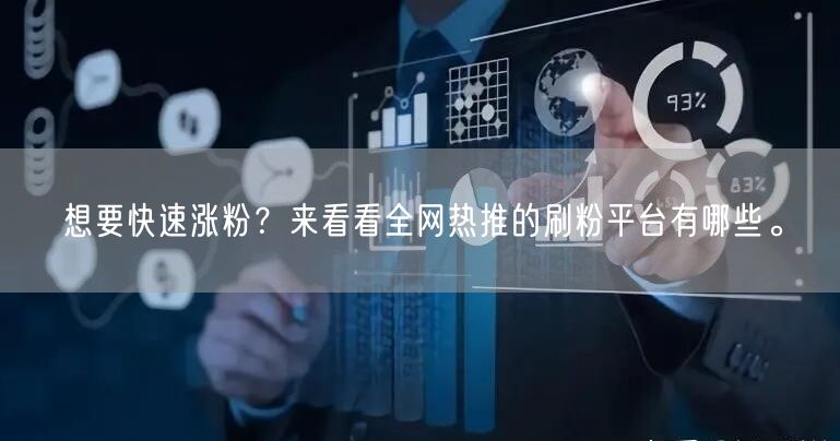 想要快速涨粉？来看看全网热推的刷粉平台有哪些。