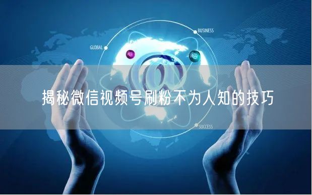 揭秘微信视频号刷粉不为人知的技巧