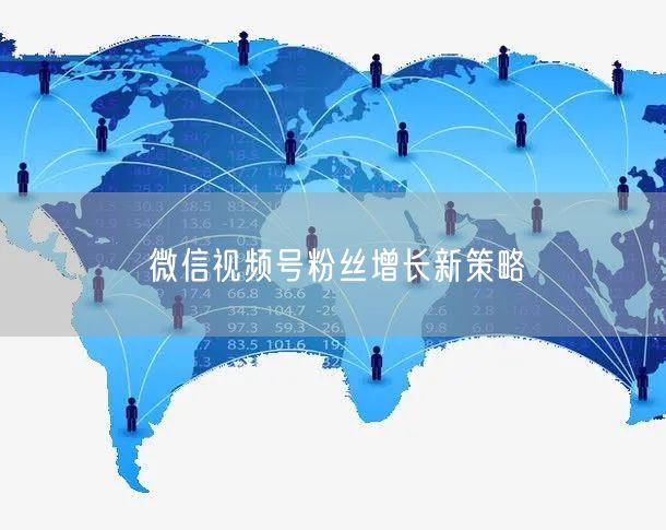 微信视频号粉丝增长新策略