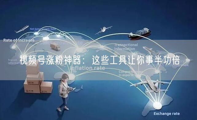 视频号涨粉神器：这些工具让你事半功倍