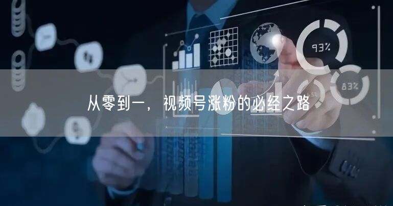 从零到一，视频号涨粉的必经之路