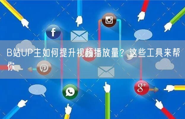 B站UP主如何提升视频播放量？这些工具来帮你
