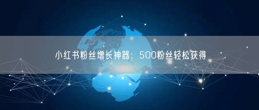 小红书粉丝增长神器：500粉丝轻松获得