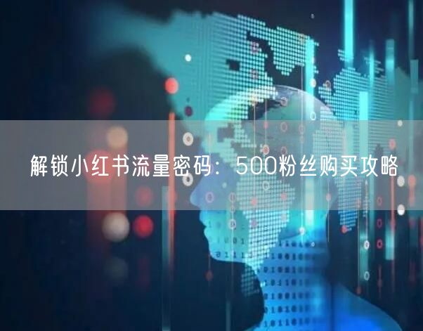 解锁小红书流量密码：500粉丝购买攻略