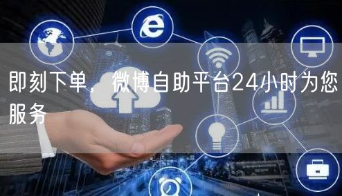 即刻下单，微博自助平台24小时为您服务