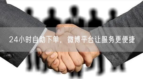 24小时自助下单，微博平台让服务更便捷