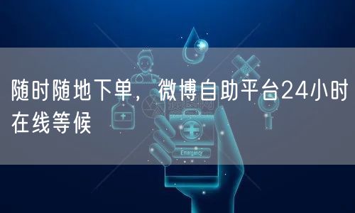随时随地下单，微博自助平台24小时在线等候