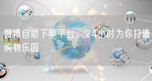 微博自助下单平台，24小时为你打造购物乐园
