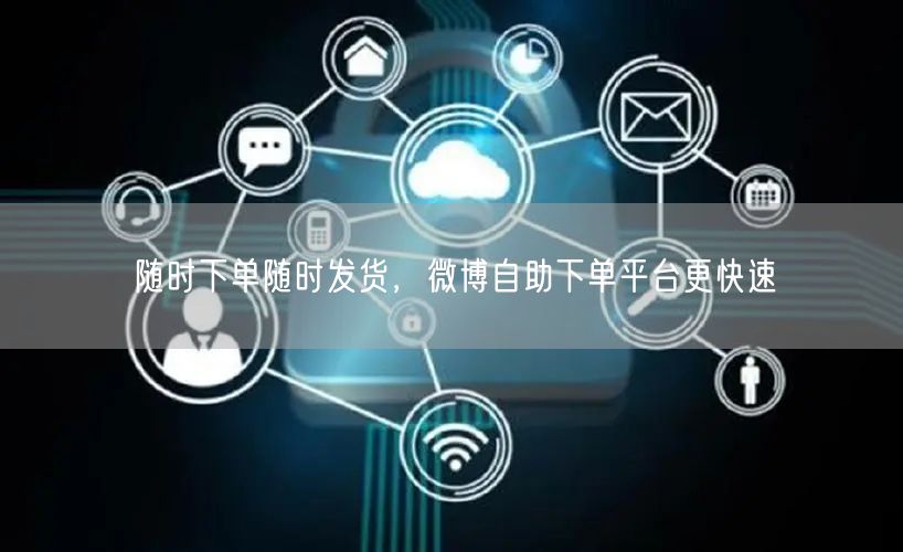 随时下单随时发货，微博自助下单平台更快速