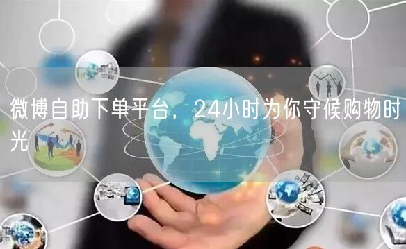 微博自助下单平台，24小时为你守候购物时光