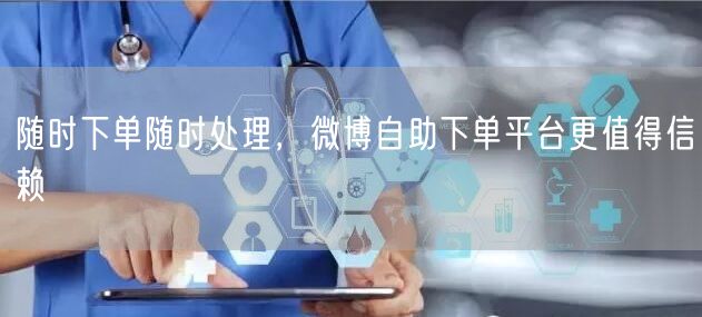 随时下单随时处理，微博自助下单平台更值得信赖