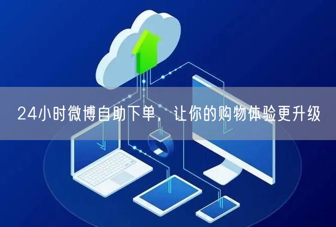 24小时微博自助下单，让你的购物体验更升级