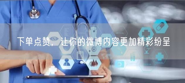 下单点赞，让你的微博内容更加精彩纷呈