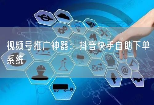 视频号推广神器：抖音快手自助下单系统