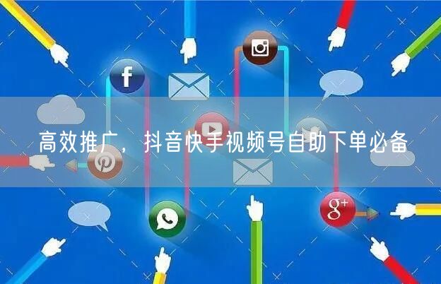 高效推广，抖音快手视频号自助下单必备