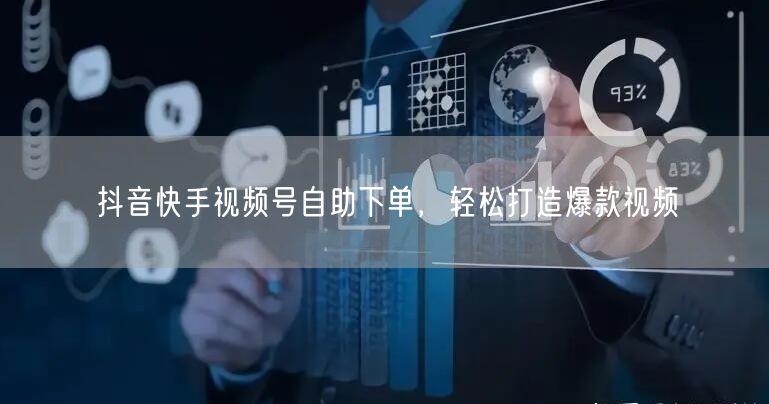 抖音快手视频号自助下单，轻松打造爆款视频