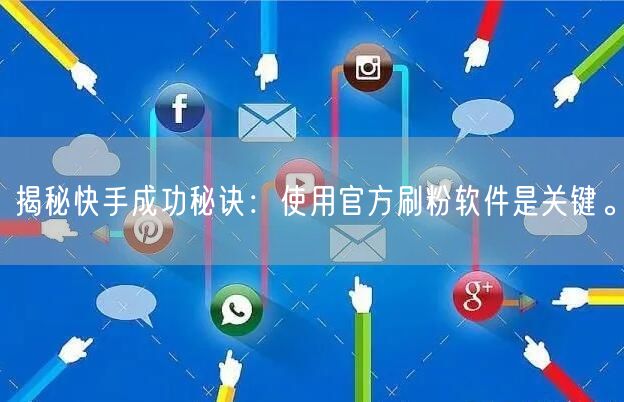 揭秘快手成功秘诀：使用官方刷粉软件是关键。