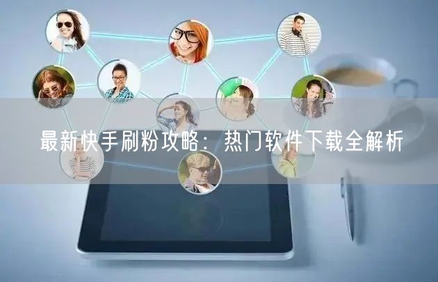最新快手刷粉攻略：热门软件下载全解析
