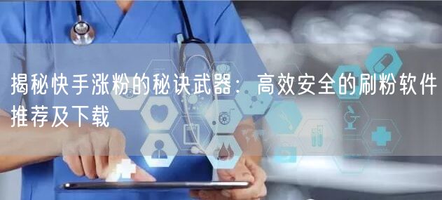 揭秘快手涨粉的秘诀武器：高效安全的刷粉软件推荐及下载