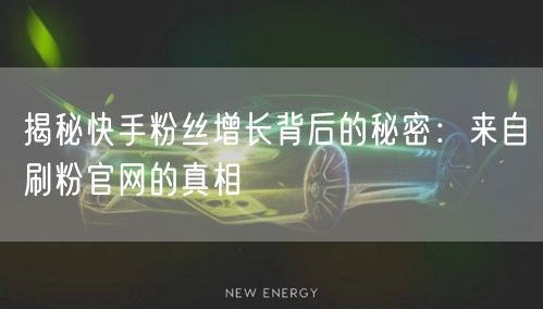 揭秘快手粉丝增长背后的秘密：来自刷粉官网的真相