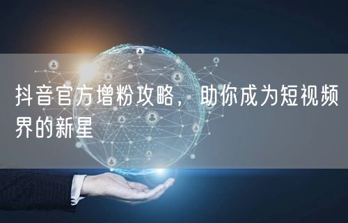 抖音官方增粉攻略，助你成为短视频界的新星