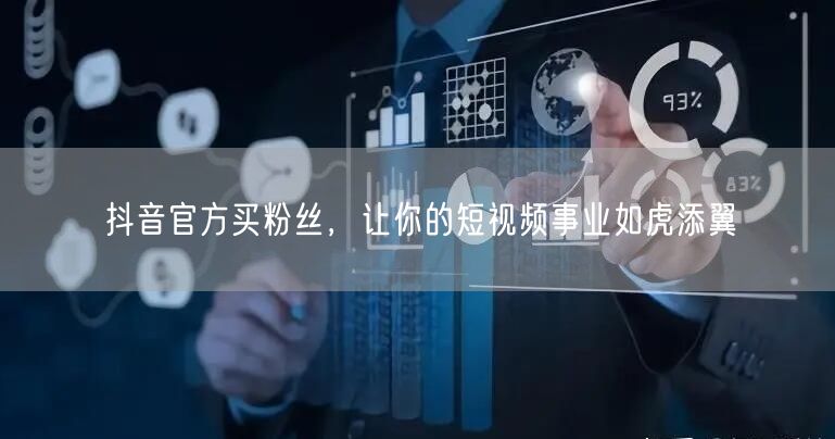 抖音官方买粉丝，让你的短视频事业如虎添翼