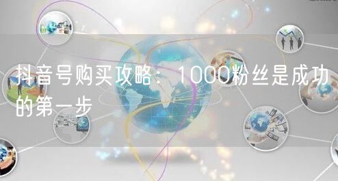抖音号购买攻略：1000粉丝是成功的第一步