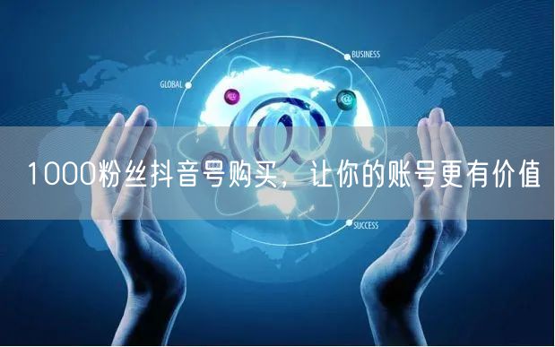 1000粉丝抖音号购买，让你的账号更有价值