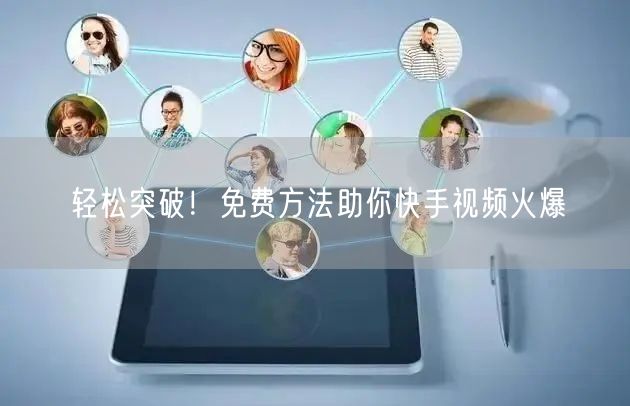 轻松突破！免费方法助你快手视频火爆