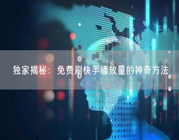 独家揭秘：免费刷快手播放量的神奇方法