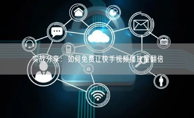 实战分享：如何免费让快手视频播放量翻倍
