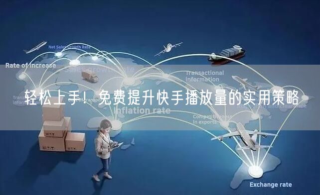 轻松上手！免费提升快手播放量的实用策略