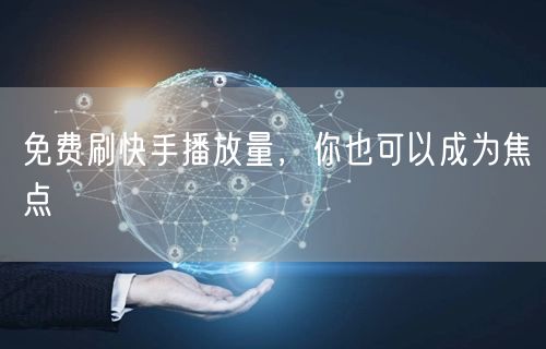 免费刷快手播放量，你也可以成为焦点