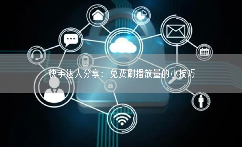 快手达人分享：免费刷播放量的小技巧