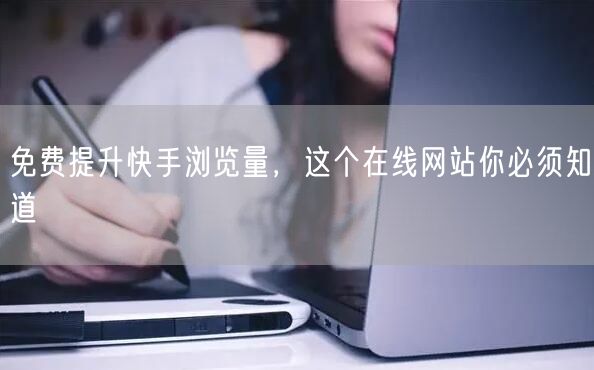 免费提升快手浏览量，这个在线网站你必须知道