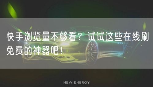 快手浏览量不够看？试试这些在线刷免费的神器吧！