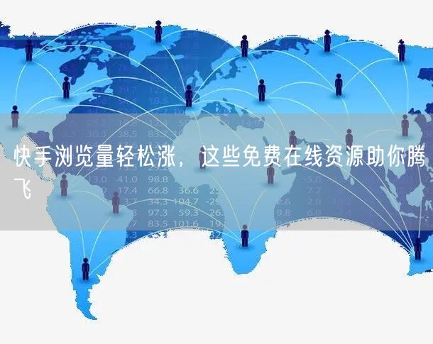 快手浏览量轻松涨，这些免费在线资源助你腾飞