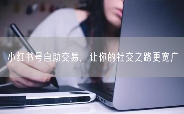 小红书号自助交易，让你的社交之路更宽广