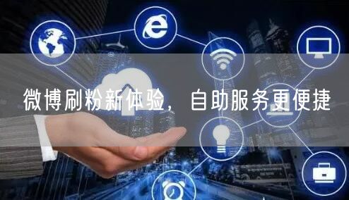 微博刷粉新体验，自助服务更便捷
