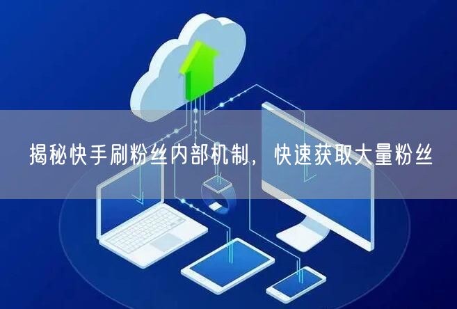 揭秘快手刷粉丝内部机制，快速获取大量粉丝