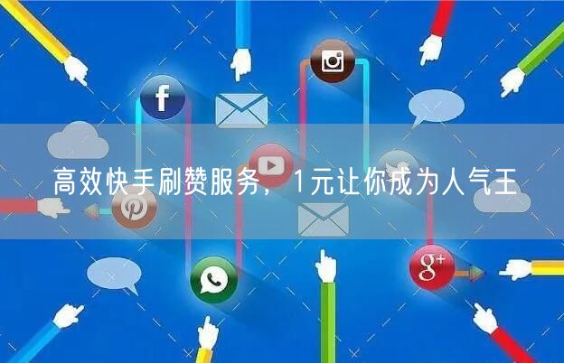 高效快手刷赞服务，1元让你成为人气王