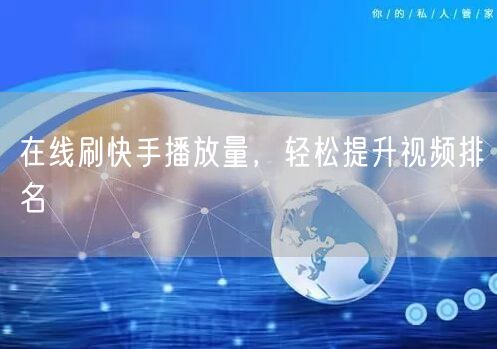 在线刷快手播放量，轻松提升视频排名