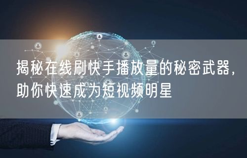 揭秘在线刷快手播放量的秘密武器，助你快速成为短视频明星