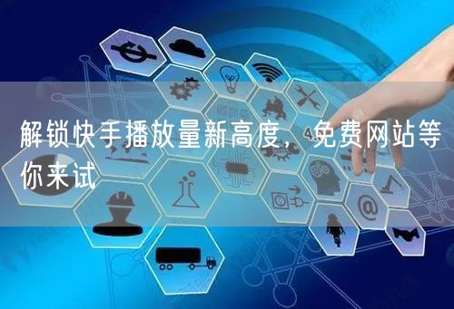 解锁快手播放量新高度，免费网站等你来试
